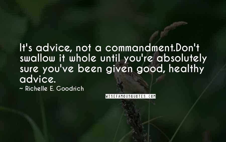 Richelle E. Goodrich Quotes: It's advice, not a commandment.Don't swallow it whole until you're absolutely sure you've been given good, healthy advice.