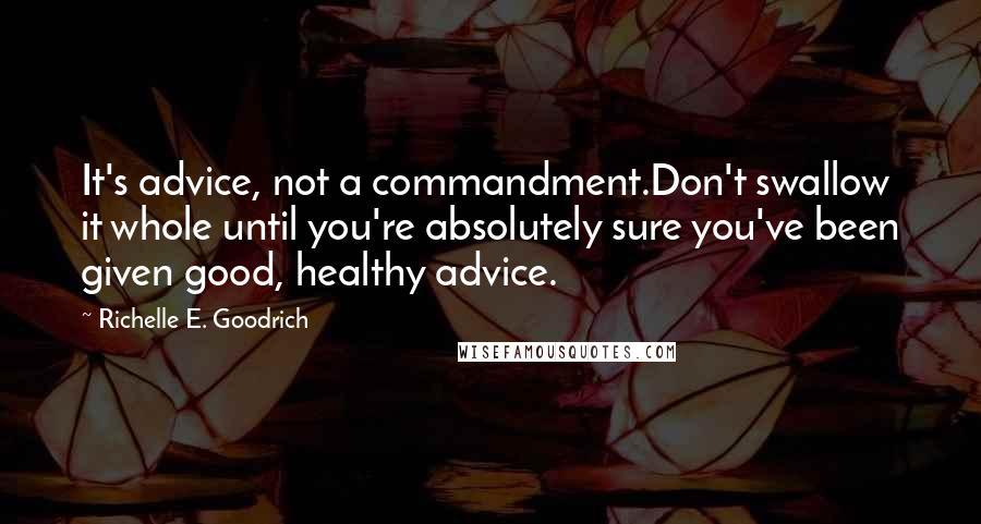 Richelle E. Goodrich Quotes: It's advice, not a commandment.Don't swallow it whole until you're absolutely sure you've been given good, healthy advice.