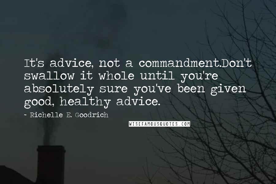 Richelle E. Goodrich Quotes: It's advice, not a commandment.Don't swallow it whole until you're absolutely sure you've been given good, healthy advice.