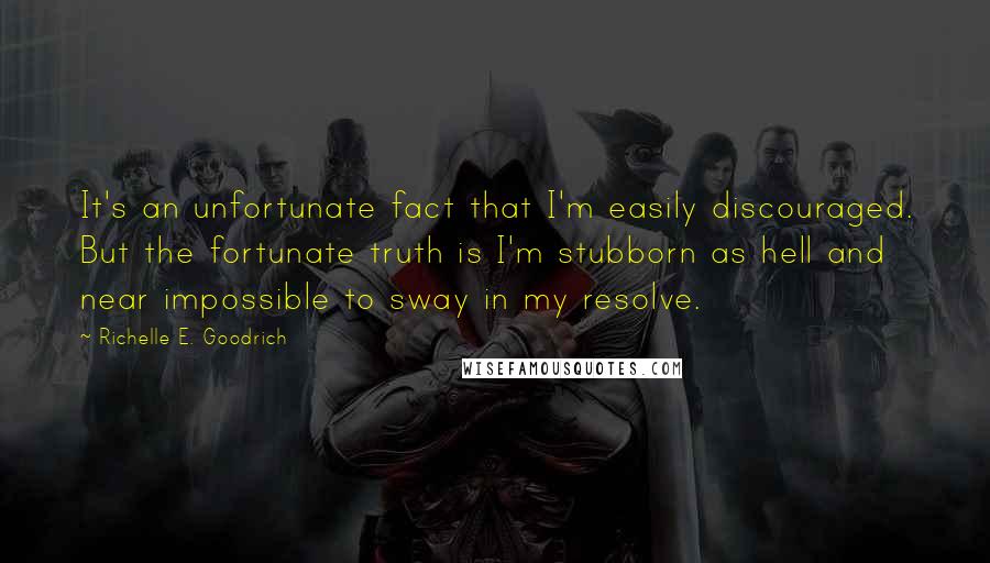 Richelle E. Goodrich Quotes: It's an unfortunate fact that I'm easily discouraged. But the fortunate truth is I'm stubborn as hell and near impossible to sway in my resolve.