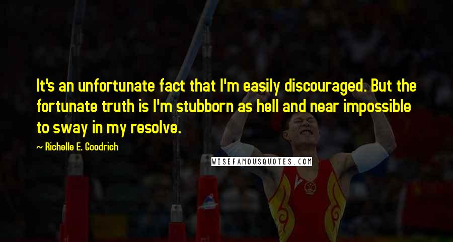 Richelle E. Goodrich Quotes: It's an unfortunate fact that I'm easily discouraged. But the fortunate truth is I'm stubborn as hell and near impossible to sway in my resolve.