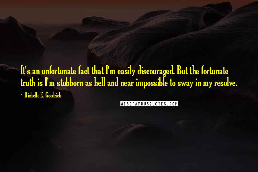 Richelle E. Goodrich Quotes: It's an unfortunate fact that I'm easily discouraged. But the fortunate truth is I'm stubborn as hell and near impossible to sway in my resolve.