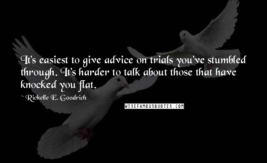 Richelle E. Goodrich Quotes: It's easiest to give advice on trials you've stumbled through. It's harder to talk about those that have knocked you flat.