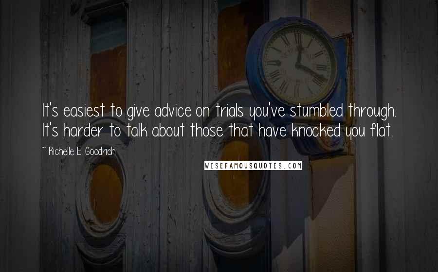 Richelle E. Goodrich Quotes: It's easiest to give advice on trials you've stumbled through. It's harder to talk about those that have knocked you flat.