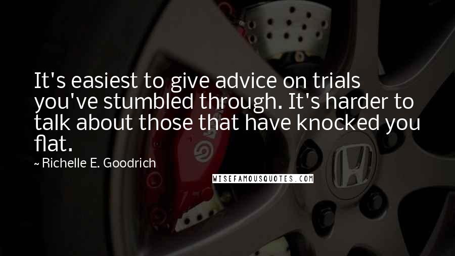 Richelle E. Goodrich Quotes: It's easiest to give advice on trials you've stumbled through. It's harder to talk about those that have knocked you flat.