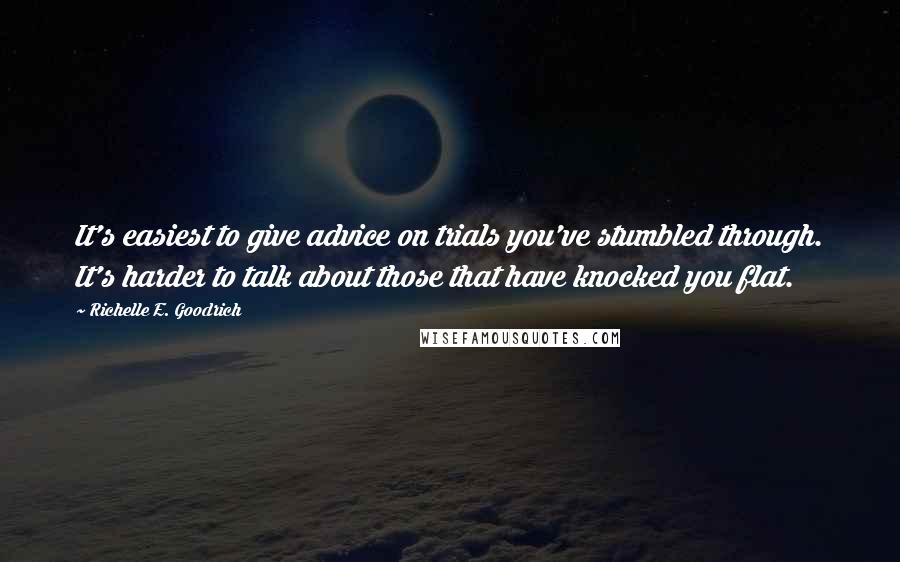 Richelle E. Goodrich Quotes: It's easiest to give advice on trials you've stumbled through. It's harder to talk about those that have knocked you flat.