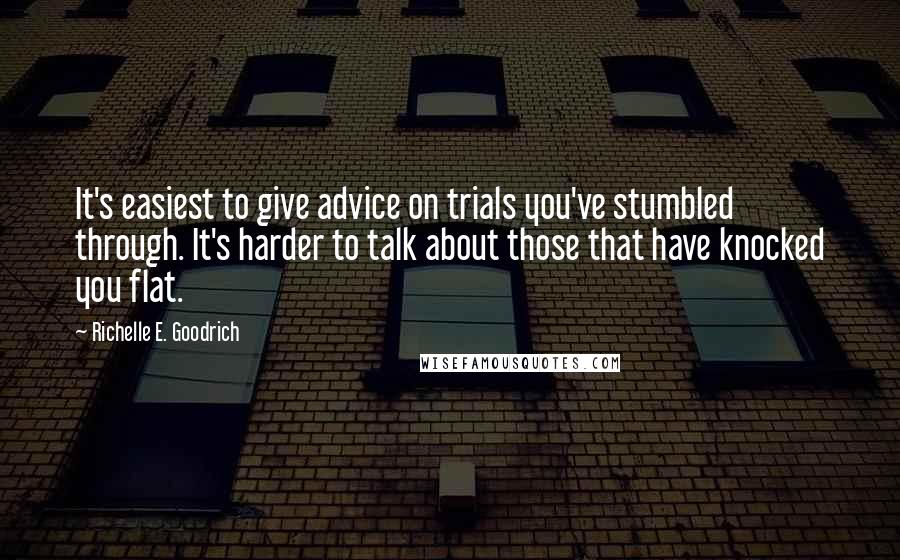 Richelle E. Goodrich Quotes: It's easiest to give advice on trials you've stumbled through. It's harder to talk about those that have knocked you flat.