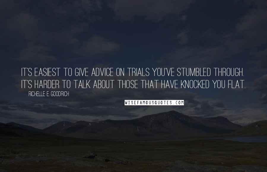 Richelle E. Goodrich Quotes: It's easiest to give advice on trials you've stumbled through. It's harder to talk about those that have knocked you flat.