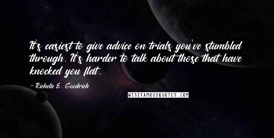 Richelle E. Goodrich Quotes: It's easiest to give advice on trials you've stumbled through. It's harder to talk about those that have knocked you flat.