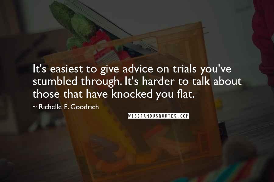 Richelle E. Goodrich Quotes: It's easiest to give advice on trials you've stumbled through. It's harder to talk about those that have knocked you flat.