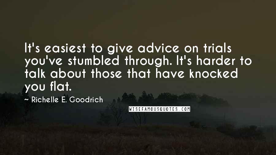 Richelle E. Goodrich Quotes: It's easiest to give advice on trials you've stumbled through. It's harder to talk about those that have knocked you flat.