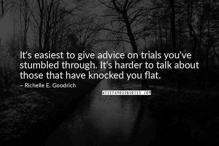 Richelle E. Goodrich Quotes: It's easiest to give advice on trials you've stumbled through. It's harder to talk about those that have knocked you flat.