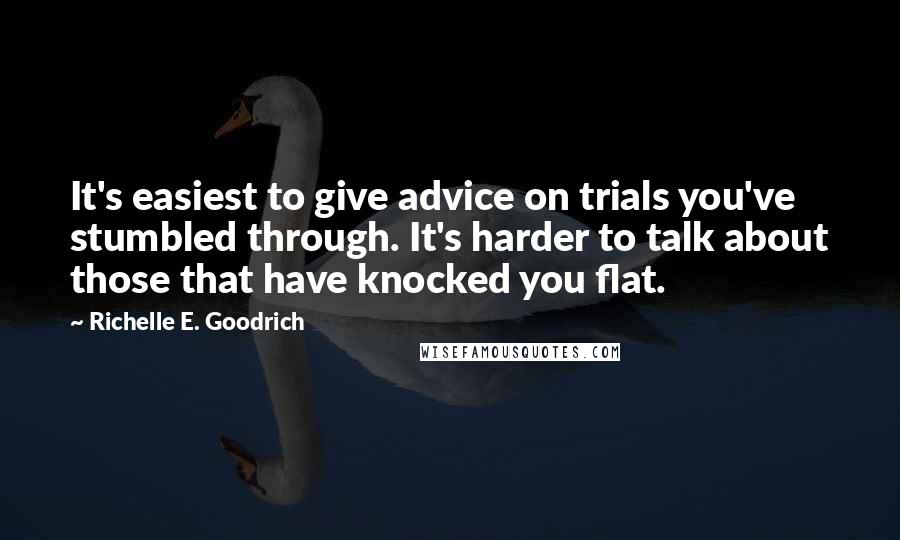 Richelle E. Goodrich Quotes: It's easiest to give advice on trials you've stumbled through. It's harder to talk about those that have knocked you flat.