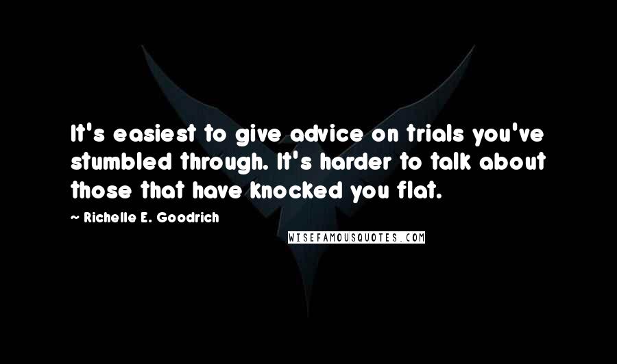 Richelle E. Goodrich Quotes: It's easiest to give advice on trials you've stumbled through. It's harder to talk about those that have knocked you flat.