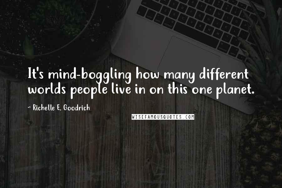 Richelle E. Goodrich Quotes: It's mind-boggling how many different worlds people live in on this one planet.