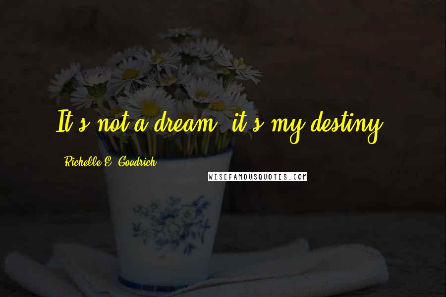 Richelle E. Goodrich Quotes: It's not a dream, it's my destiny.