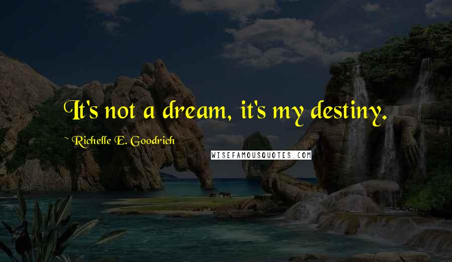 Richelle E. Goodrich Quotes: It's not a dream, it's my destiny.