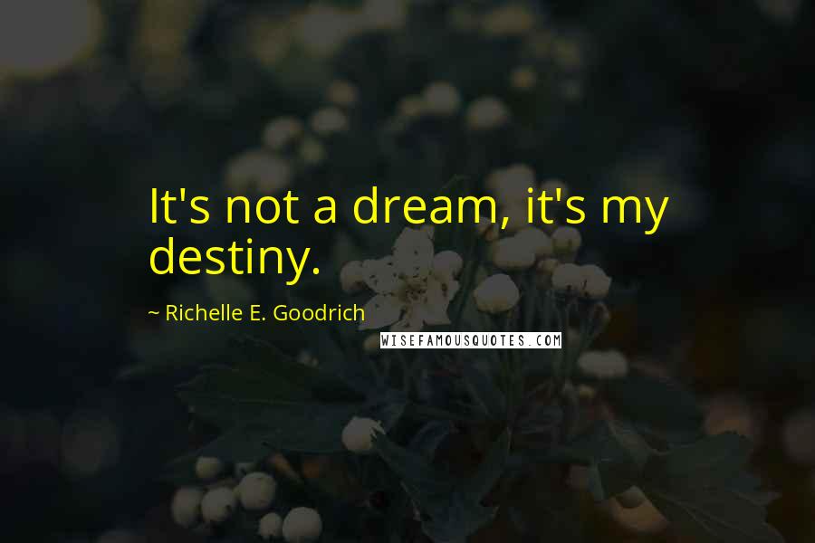 Richelle E. Goodrich Quotes: It's not a dream, it's my destiny.