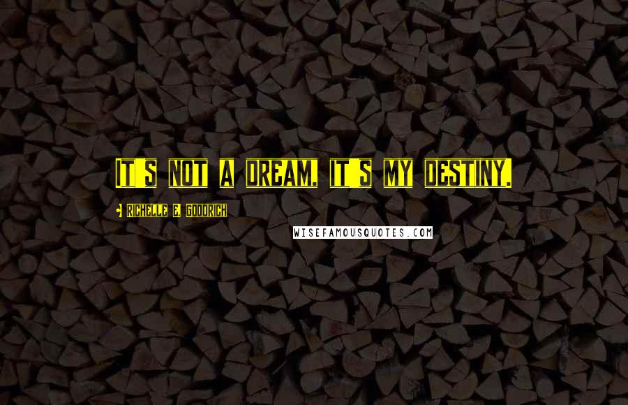 Richelle E. Goodrich Quotes: It's not a dream, it's my destiny.