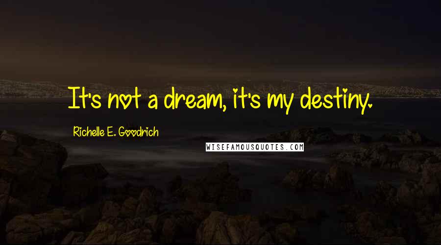 Richelle E. Goodrich Quotes: It's not a dream, it's my destiny.