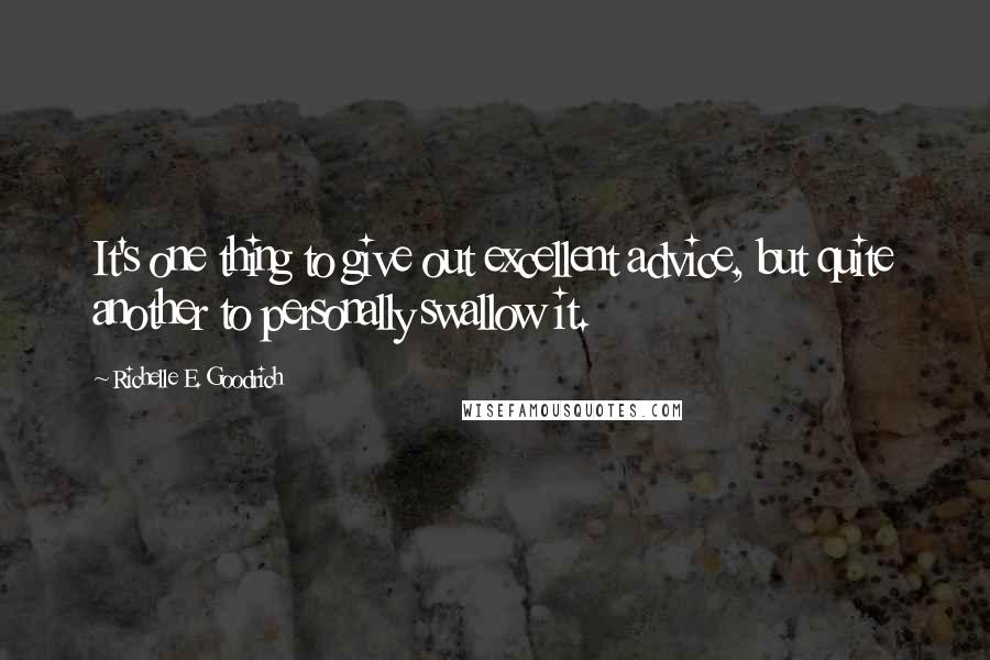 Richelle E. Goodrich Quotes: It's one thing to give out excellent advice, but quite another to personally swallow it.