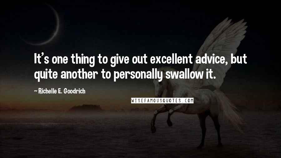 Richelle E. Goodrich Quotes: It's one thing to give out excellent advice, but quite another to personally swallow it.