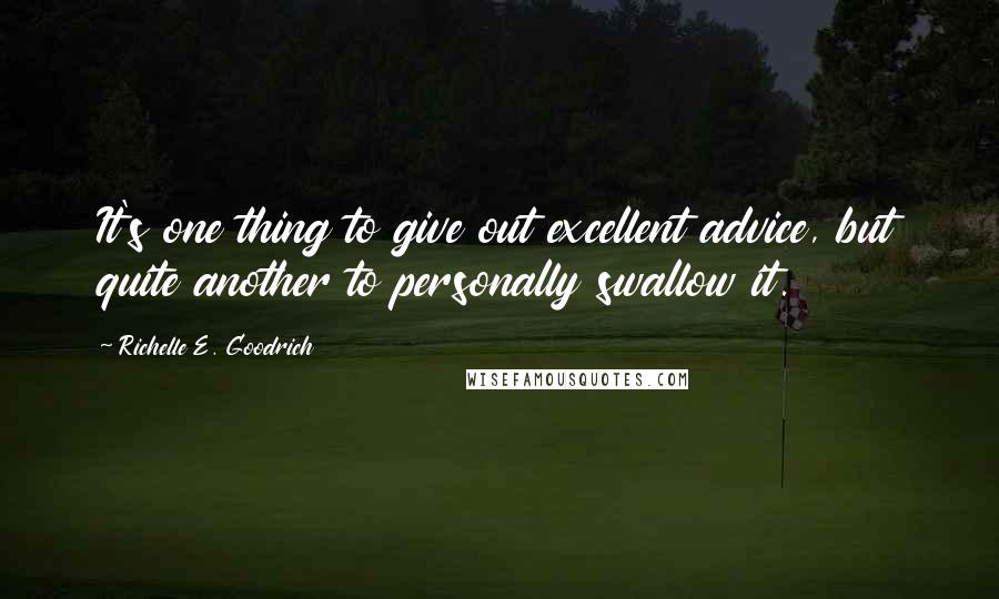 Richelle E. Goodrich Quotes: It's one thing to give out excellent advice, but quite another to personally swallow it.