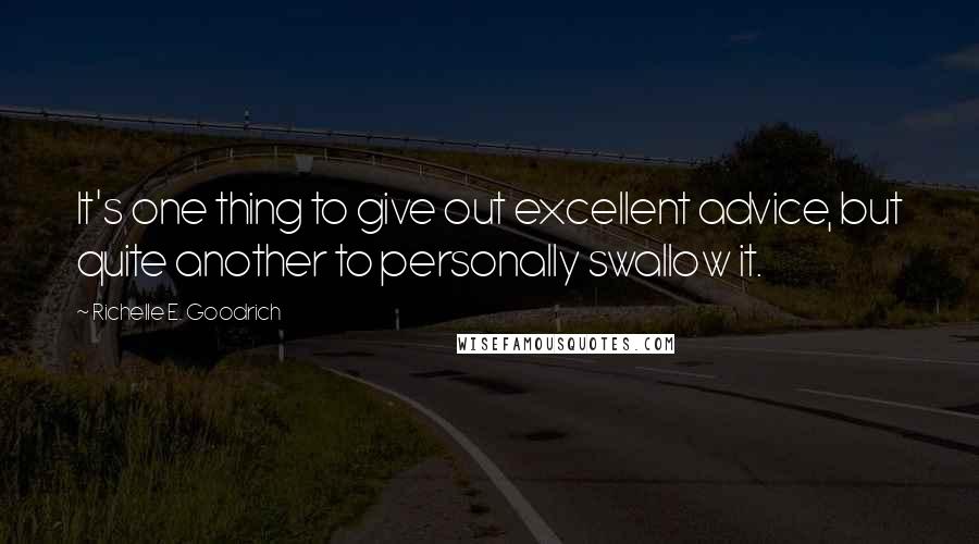 Richelle E. Goodrich Quotes: It's one thing to give out excellent advice, but quite another to personally swallow it.