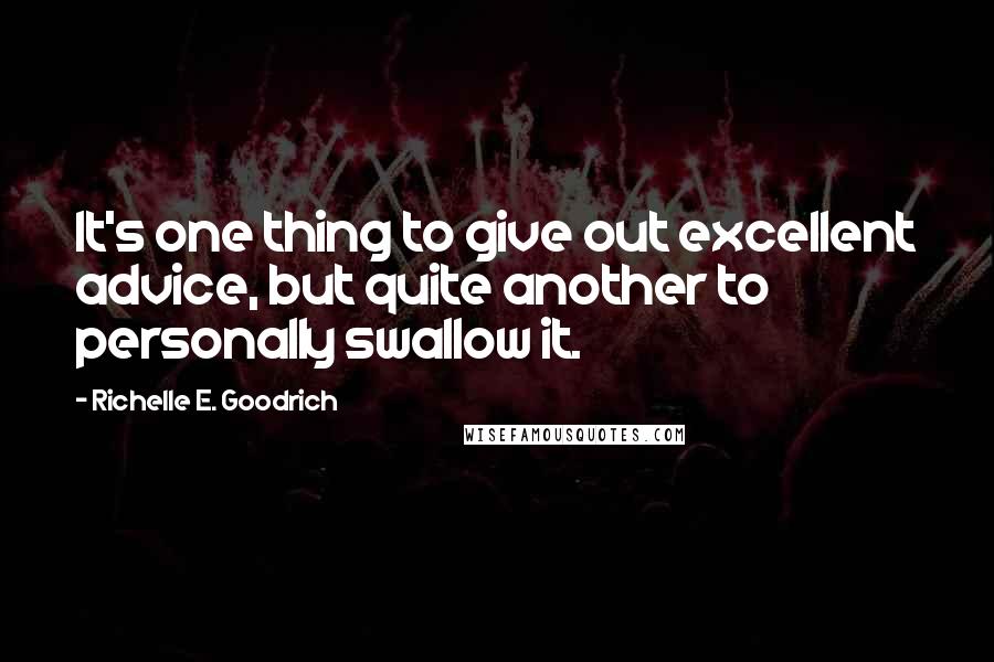Richelle E. Goodrich Quotes: It's one thing to give out excellent advice, but quite another to personally swallow it.