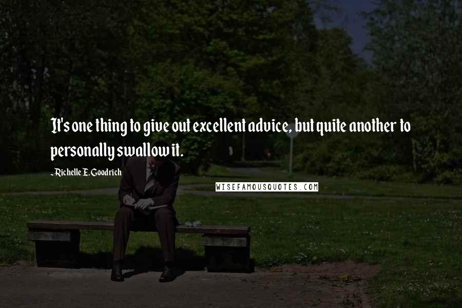 Richelle E. Goodrich Quotes: It's one thing to give out excellent advice, but quite another to personally swallow it.