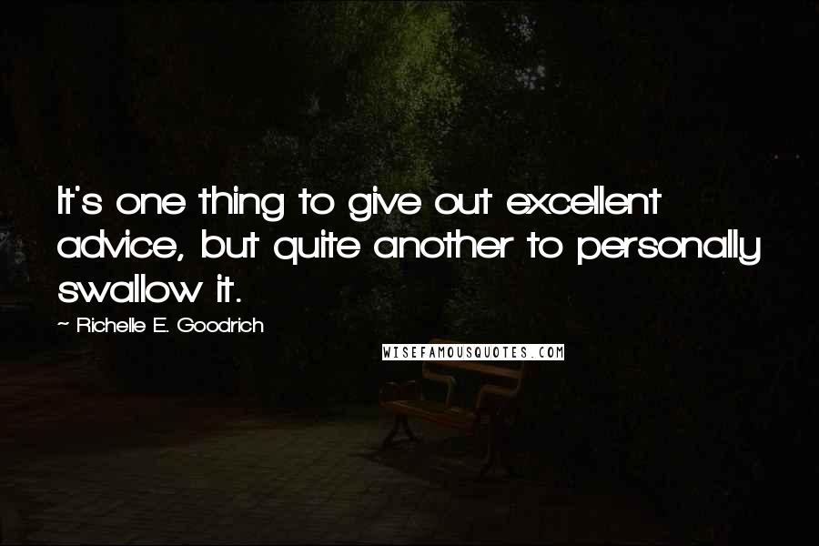 Richelle E. Goodrich Quotes: It's one thing to give out excellent advice, but quite another to personally swallow it.