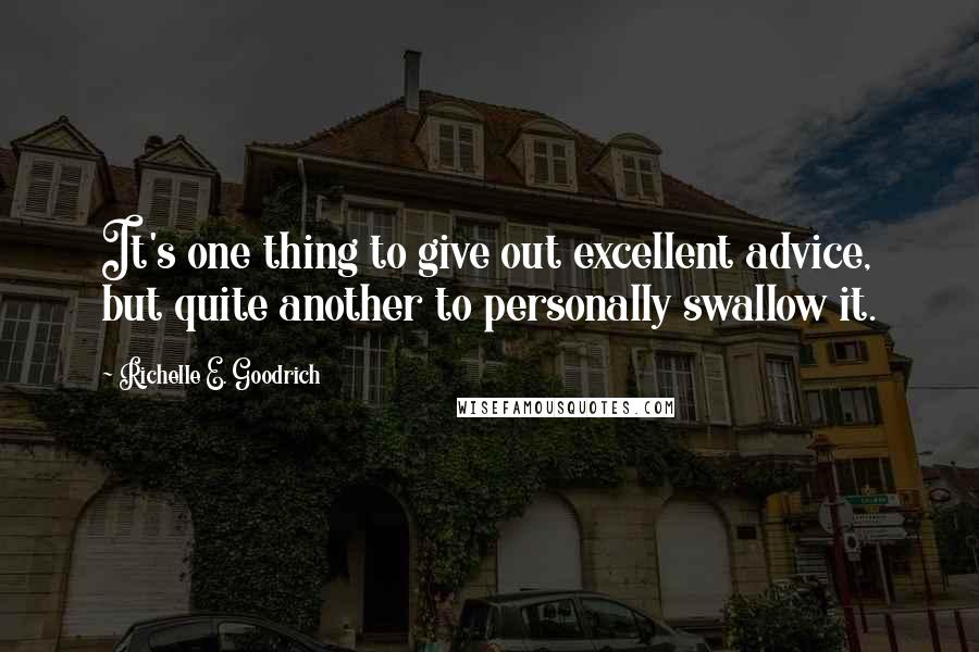 Richelle E. Goodrich Quotes: It's one thing to give out excellent advice, but quite another to personally swallow it.