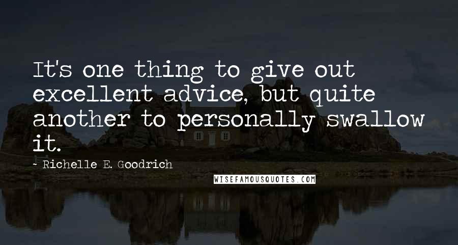 Richelle E. Goodrich Quotes: It's one thing to give out excellent advice, but quite another to personally swallow it.