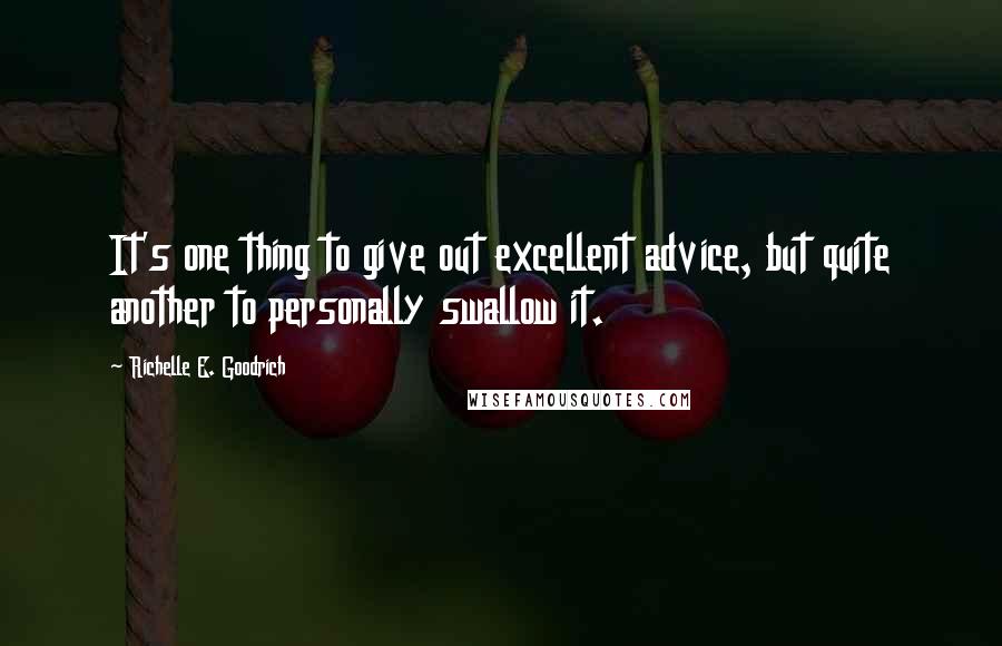 Richelle E. Goodrich Quotes: It's one thing to give out excellent advice, but quite another to personally swallow it.