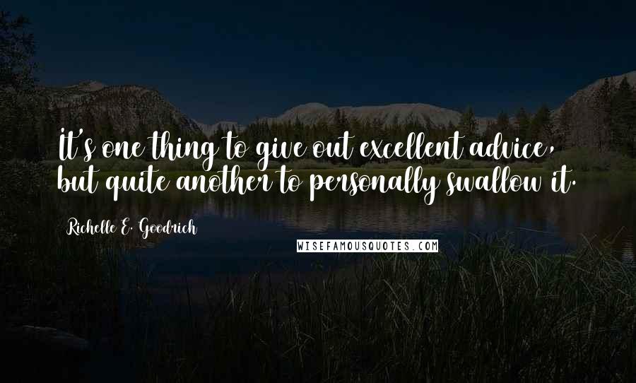 Richelle E. Goodrich Quotes: It's one thing to give out excellent advice, but quite another to personally swallow it.