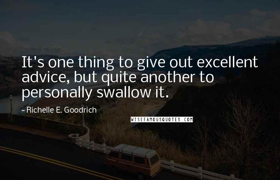 Richelle E. Goodrich Quotes: It's one thing to give out excellent advice, but quite another to personally swallow it.
