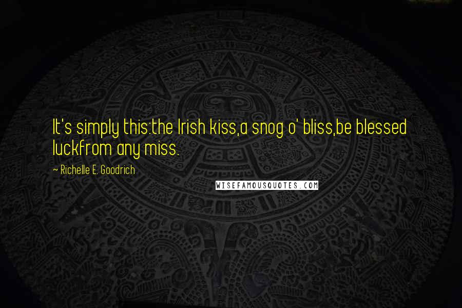 Richelle E. Goodrich Quotes: It's simply this:the Irish kiss,a snog o' bliss,be blessed luckfrom any miss.