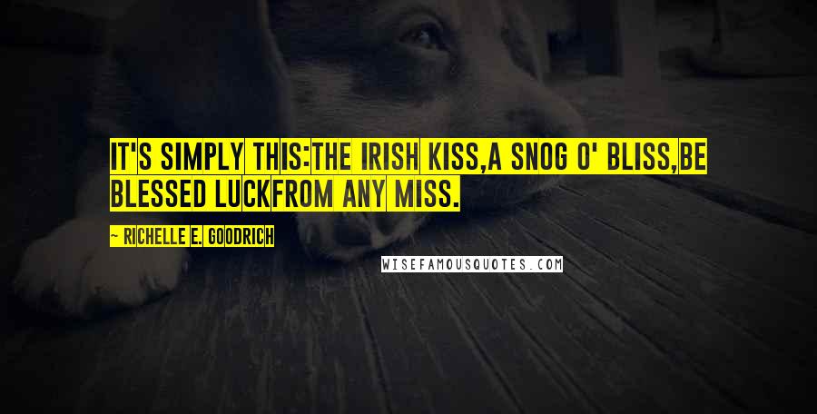 Richelle E. Goodrich Quotes: It's simply this:the Irish kiss,a snog o' bliss,be blessed luckfrom any miss.