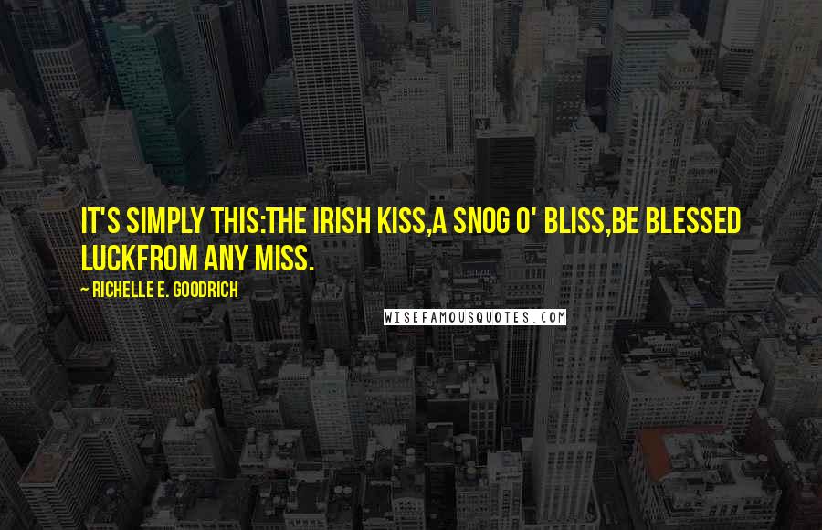 Richelle E. Goodrich Quotes: It's simply this:the Irish kiss,a snog o' bliss,be blessed luckfrom any miss.