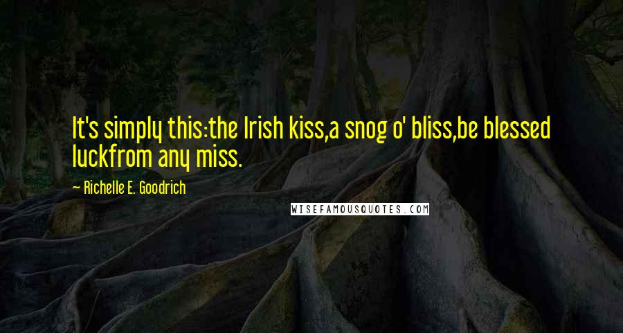 Richelle E. Goodrich Quotes: It's simply this:the Irish kiss,a snog o' bliss,be blessed luckfrom any miss.