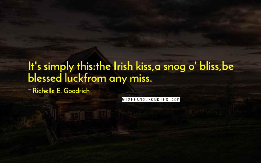 Richelle E. Goodrich Quotes: It's simply this:the Irish kiss,a snog o' bliss,be blessed luckfrom any miss.