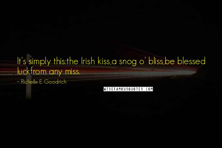 Richelle E. Goodrich Quotes: It's simply this:the Irish kiss,a snog o' bliss,be blessed luckfrom any miss.