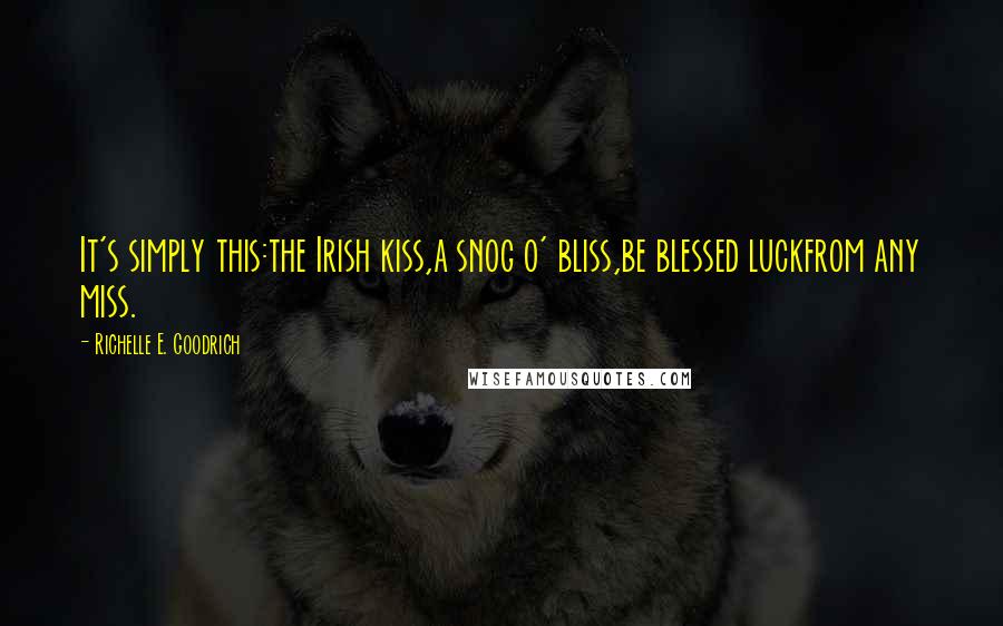 Richelle E. Goodrich Quotes: It's simply this:the Irish kiss,a snog o' bliss,be blessed luckfrom any miss.