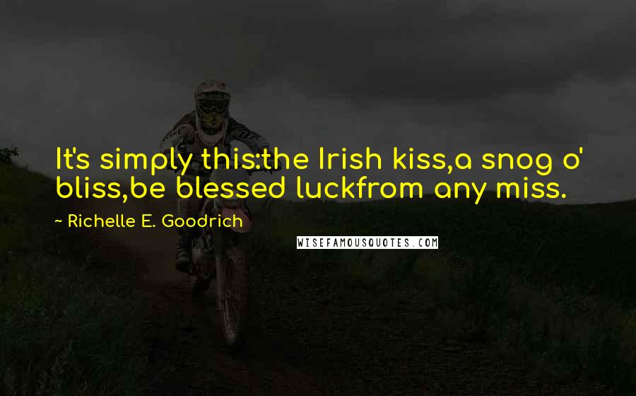 Richelle E. Goodrich Quotes: It's simply this:the Irish kiss,a snog o' bliss,be blessed luckfrom any miss.