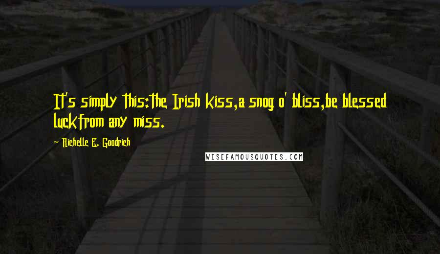 Richelle E. Goodrich Quotes: It's simply this:the Irish kiss,a snog o' bliss,be blessed luckfrom any miss.