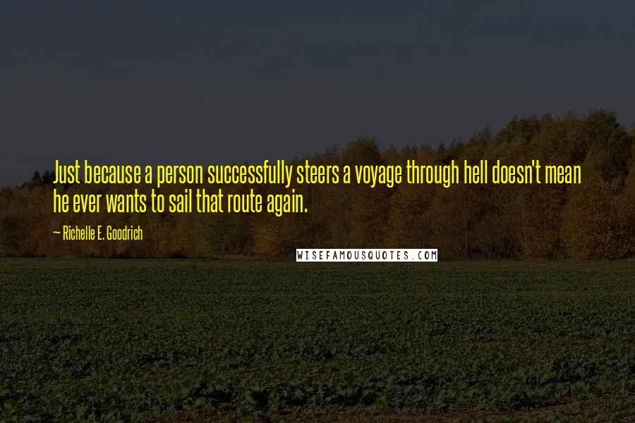 Richelle E. Goodrich Quotes: Just because a person successfully steers a voyage through hell doesn't mean he ever wants to sail that route again.