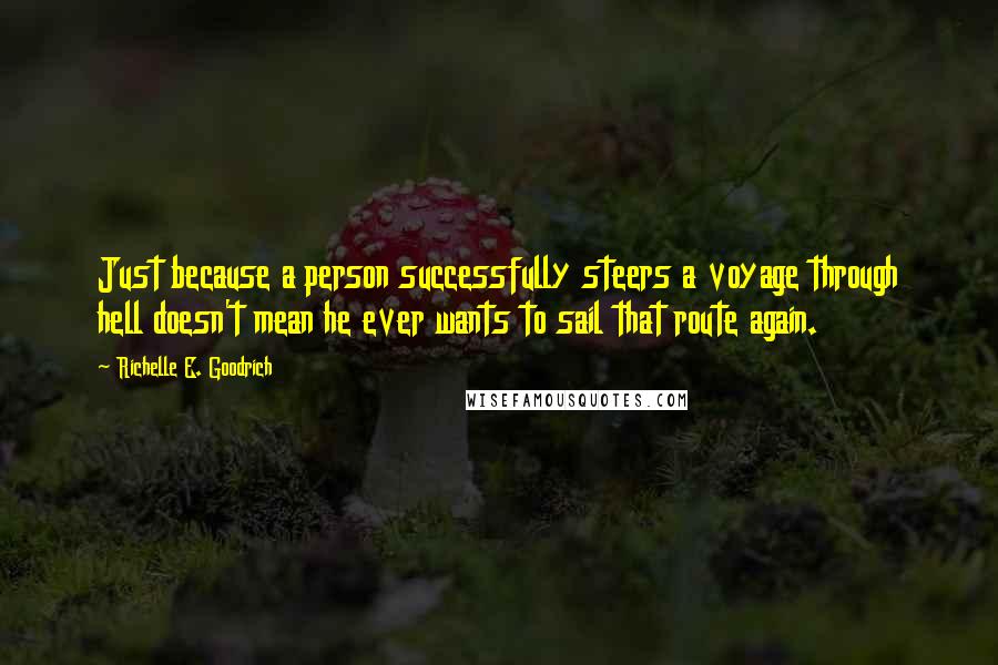 Richelle E. Goodrich Quotes: Just because a person successfully steers a voyage through hell doesn't mean he ever wants to sail that route again.