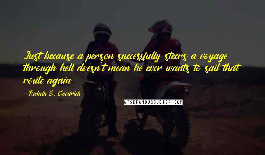 Richelle E. Goodrich Quotes: Just because a person successfully steers a voyage through hell doesn't mean he ever wants to sail that route again.