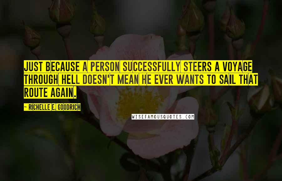 Richelle E. Goodrich Quotes: Just because a person successfully steers a voyage through hell doesn't mean he ever wants to sail that route again.