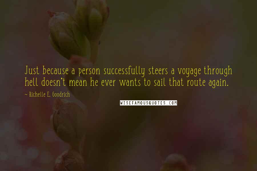 Richelle E. Goodrich Quotes: Just because a person successfully steers a voyage through hell doesn't mean he ever wants to sail that route again.